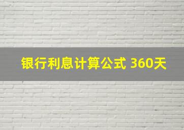 银行利息计算公式 360天